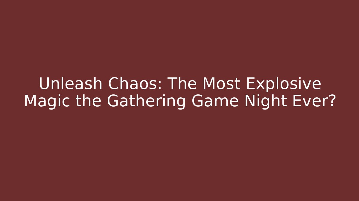 Unleash Chaos: The Most Explosive Magic the Gathering Game Night Ever?