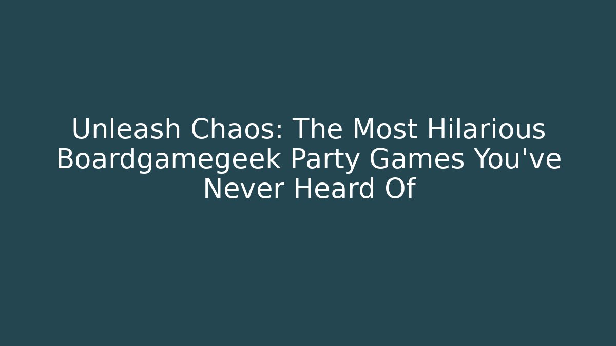 Unleash Chaos: The Most Hilarious Boardgamegeek Party Games You’ve Never Heard Of