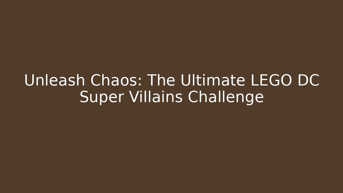 Unleash Chaos: The Ultimate LEGO DC Super Villains Challenge
