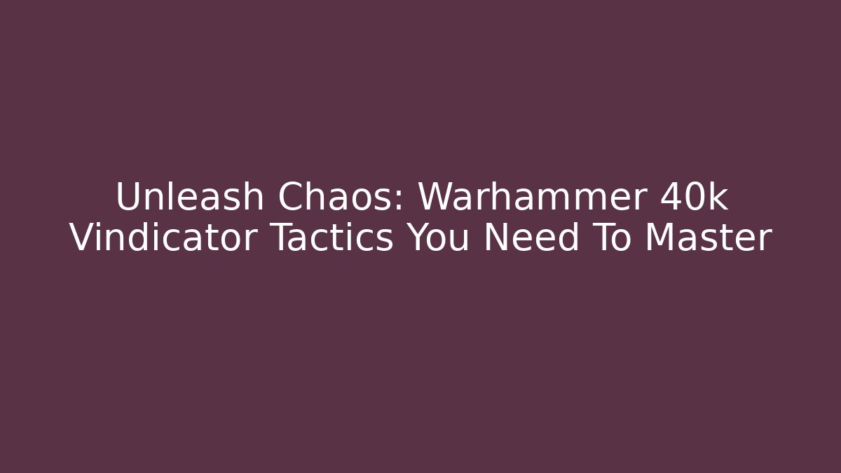 Unleash Chaos: Warhammer 40k Vindicator Tactics You Need To Master