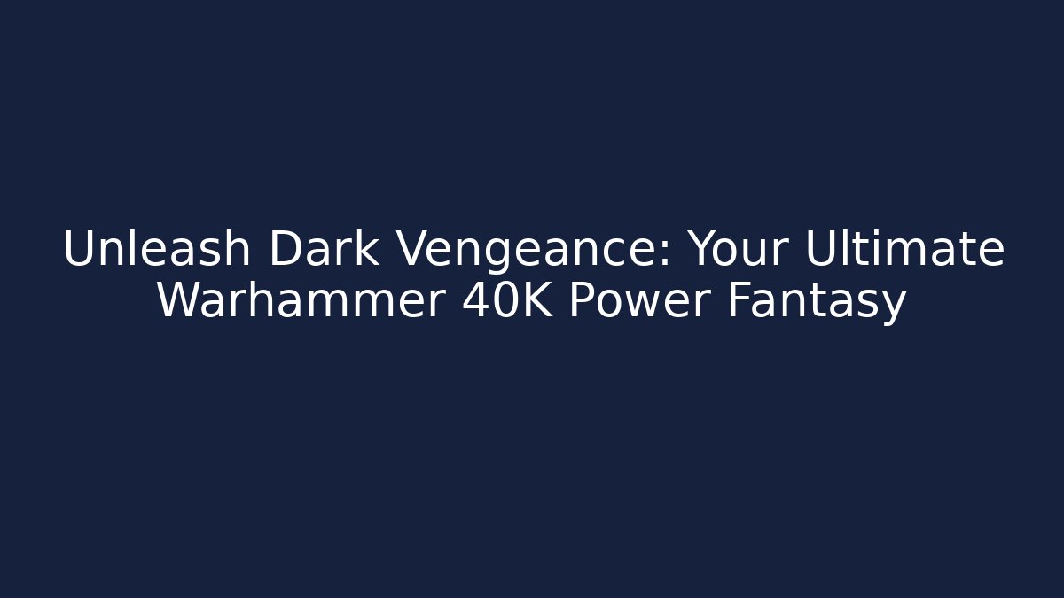 Unleash Dark Vengeance: Your Ultimate Warhammer 40K Power Fantasy