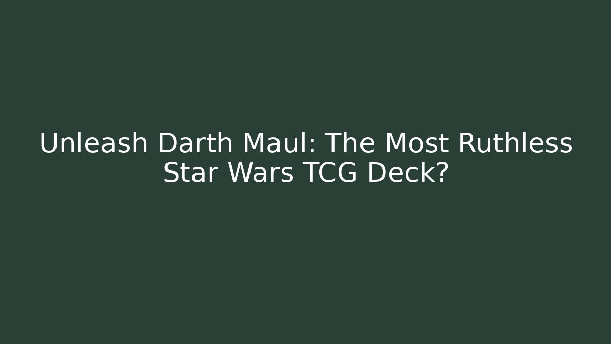 Unleash Darth Maul: The Most Ruthless Star Wars TCG Deck?