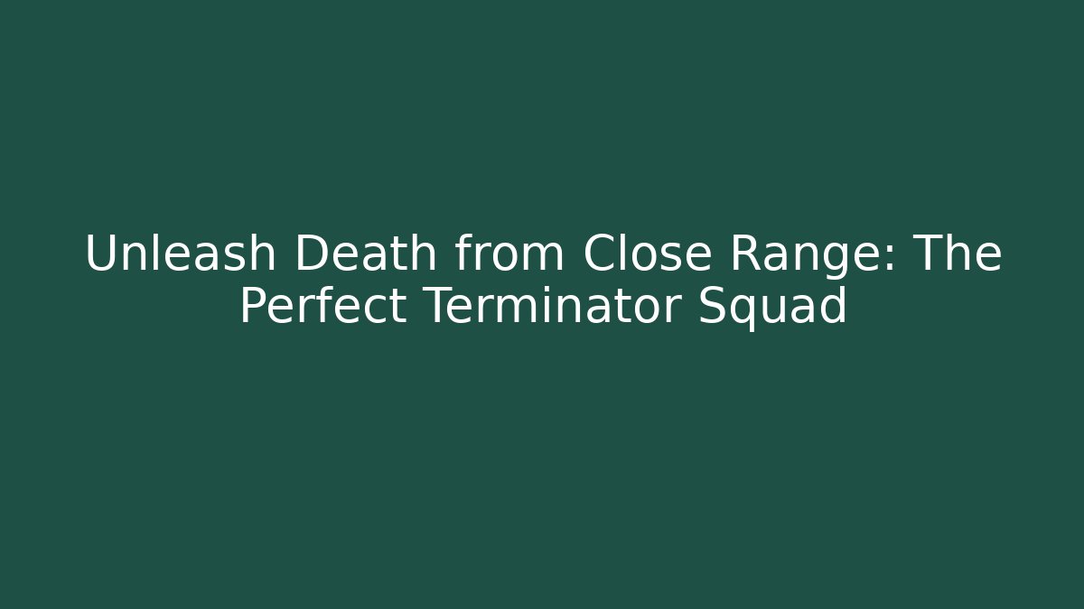 Unleash Death from Close Range: The Perfect Terminator Squad