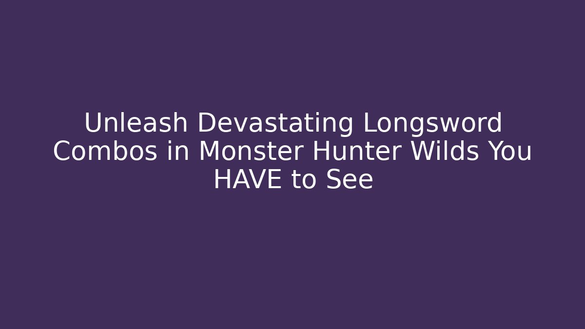 Unleash Devastating Longsword Combos in Monster Hunter Wilds You HAVE to See - Critter Realm