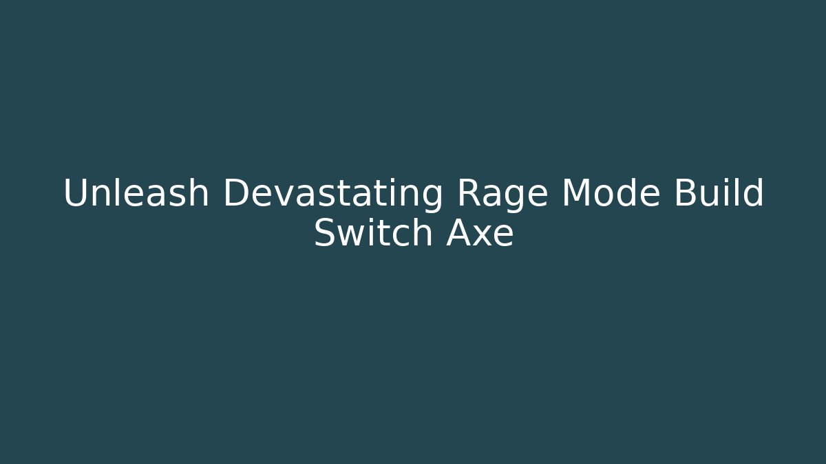 Unleash Devastating Rage Mode Build Switch Axe