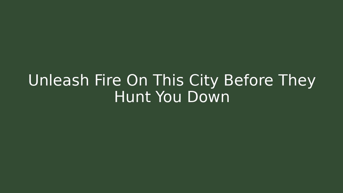 Unleash Fire On This City Before They Hunt You Down