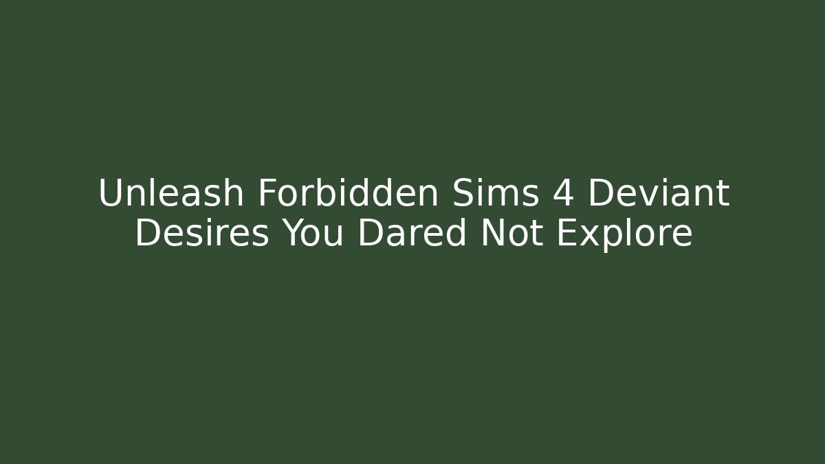 Unleash Forbidden Sims 4 Deviant Desires You Dared Not Explore
