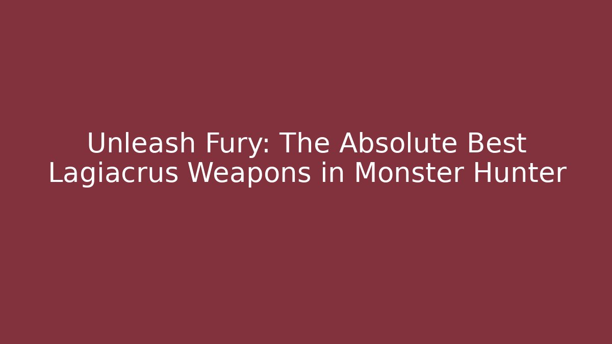 Unleash Fury: The Absolute Best Lagiacrus Weapons in Monster Hunter