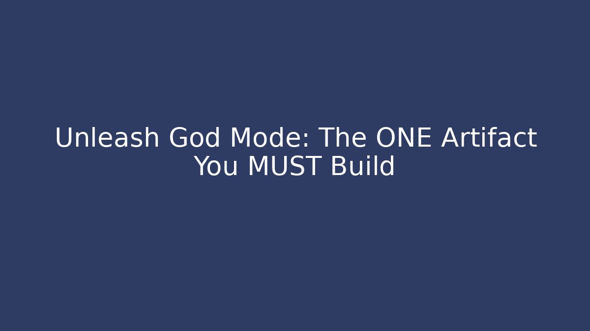 Unleash God Mode: The ONE Artifact You MUST Build