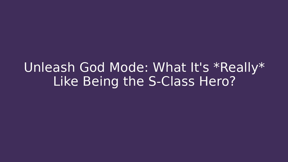 Unleash God Mode: What It’s *Really* Like Being the S-Class Hero?