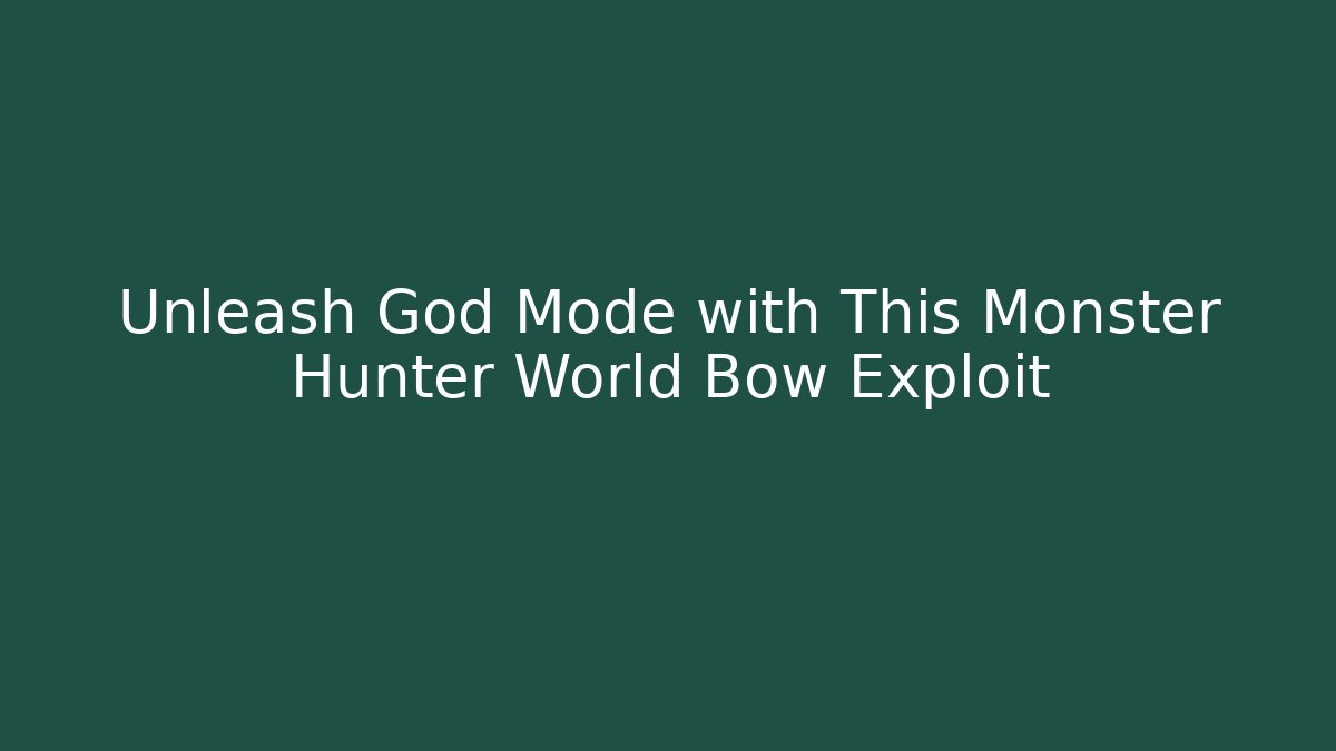 Unleash God Mode with This Monster Hunter World Bow Exploit