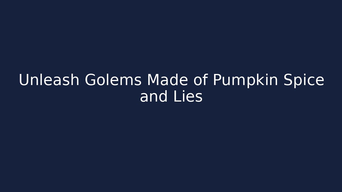 Unleash Golems Made of Pumpkin Spice and Lies