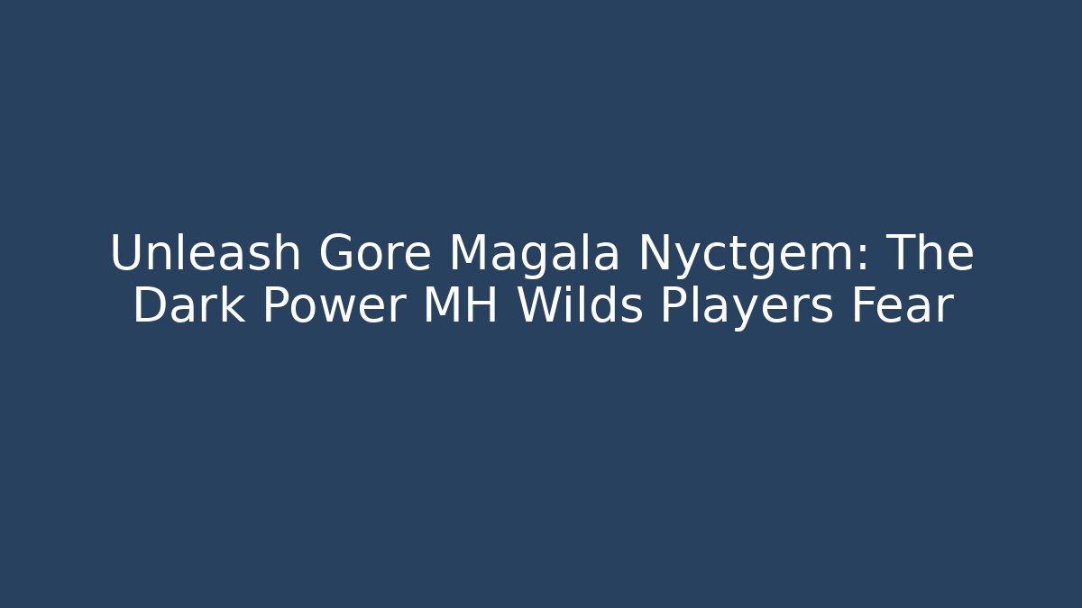 Unleash Gore Magala Nyctgem: The Dark Power MH Wilds Players Fear