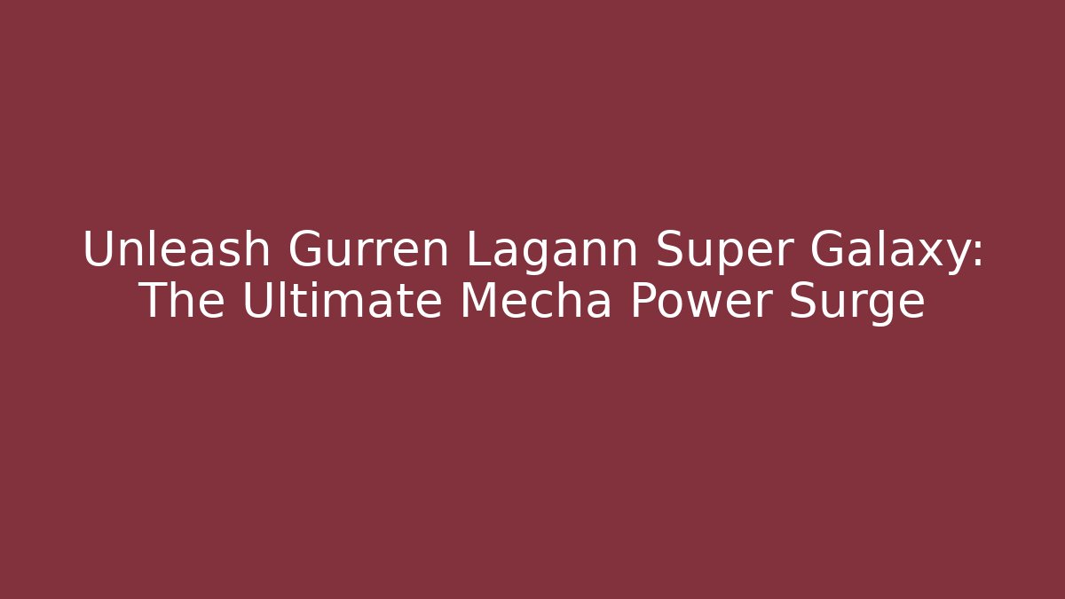 Unleash Gurren Lagann Super Galaxy: The Ultimate Mecha Power Surge