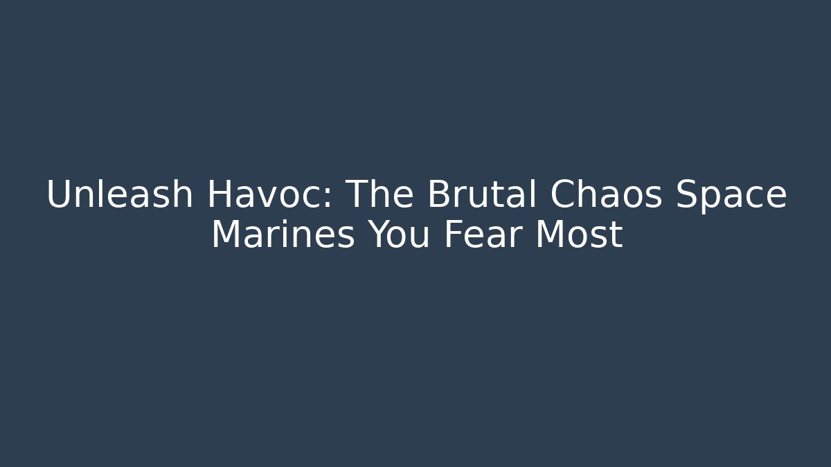Unleash Havoc: The Brutal Chaos Space Marines You Fear Most