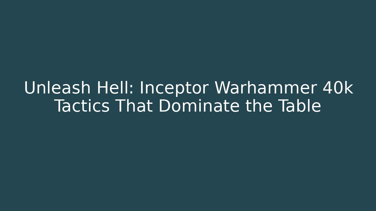 Unleash Hell: Inceptor Warhammer 40k Tactics That Dominate the Table