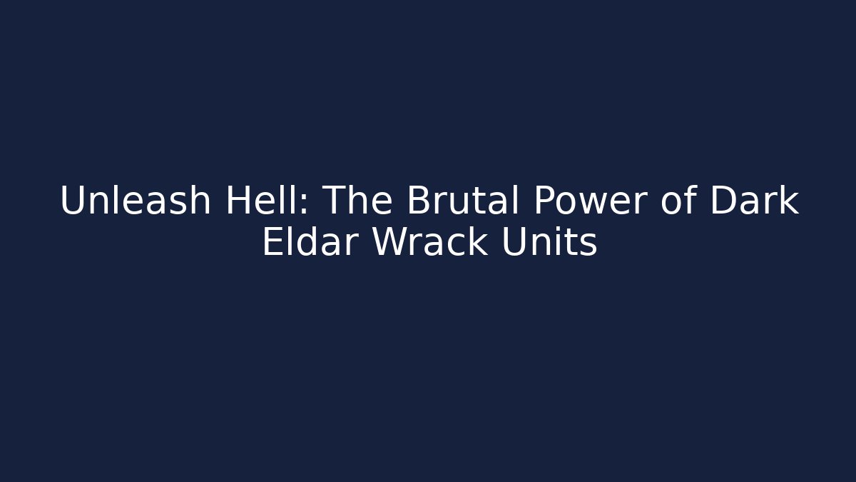 Unleash Hell: The Brutal Power of Dark Eldar Wrack Units - Critter Realm
