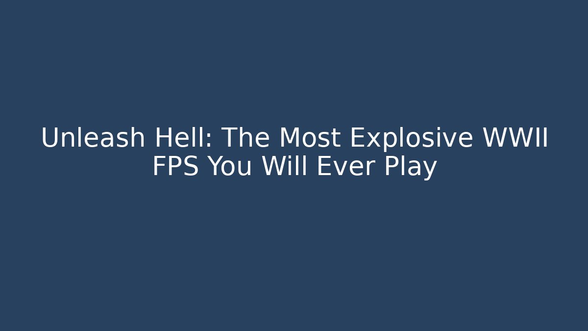 Unleash Hell: The Most Explosive WWII FPS You Will Ever Play