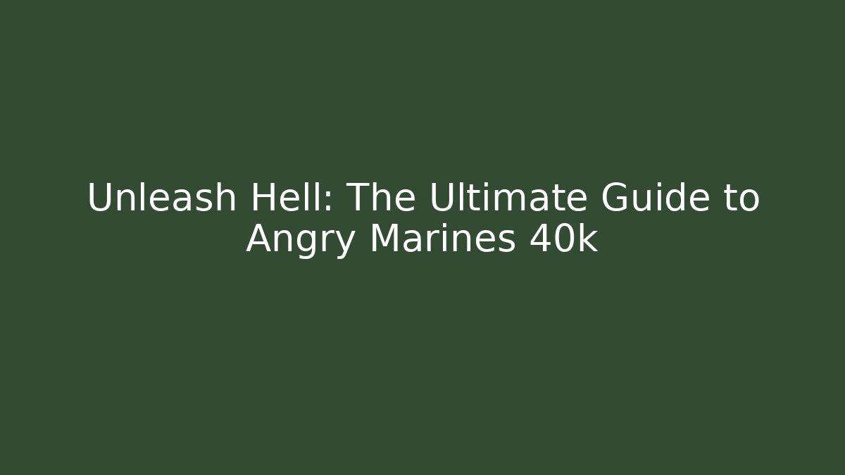 Unleash Hell: The Ultimate Guide to Angry Marines 40k