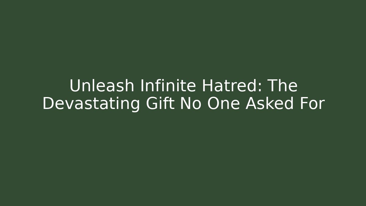 Unleash Infinite Hatred: The Devastating Gift No One Asked For