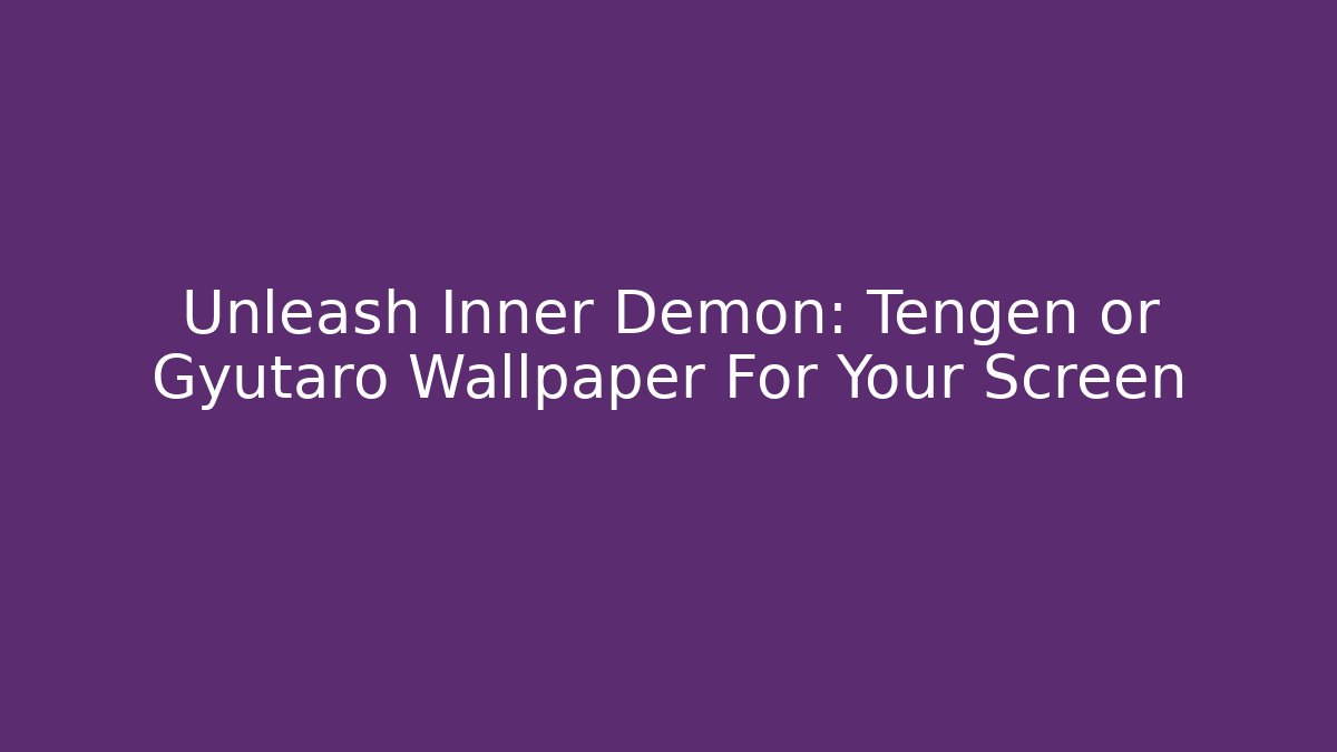 Unleash Inner Demon: Tengen or Gyutaro Wallpaper For Your Screen