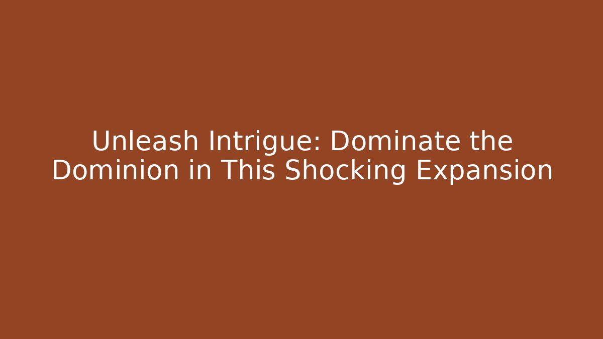 Unleash Intrigue: Dominate the Dominion in This Shocking Expansion