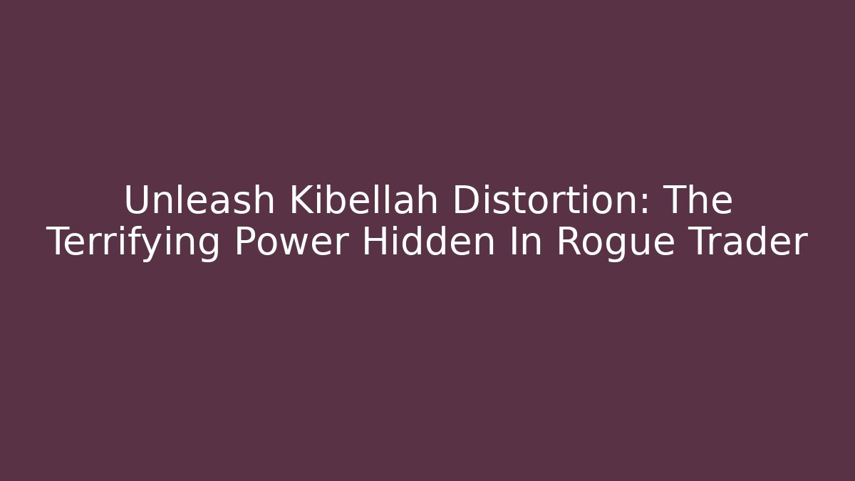 Unleash Kibellah Distortion: The Terrifying Power Hidden In Rogue Trader
