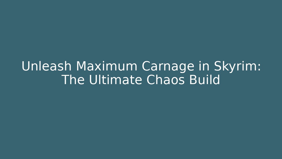 Unleash Maximum Carnage in Skyrim: The Ultimate Chaos Build