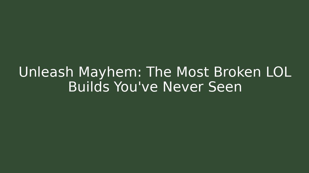 Unleash Mayhem: The Most Broken LOL Builds You’ve Never Seen