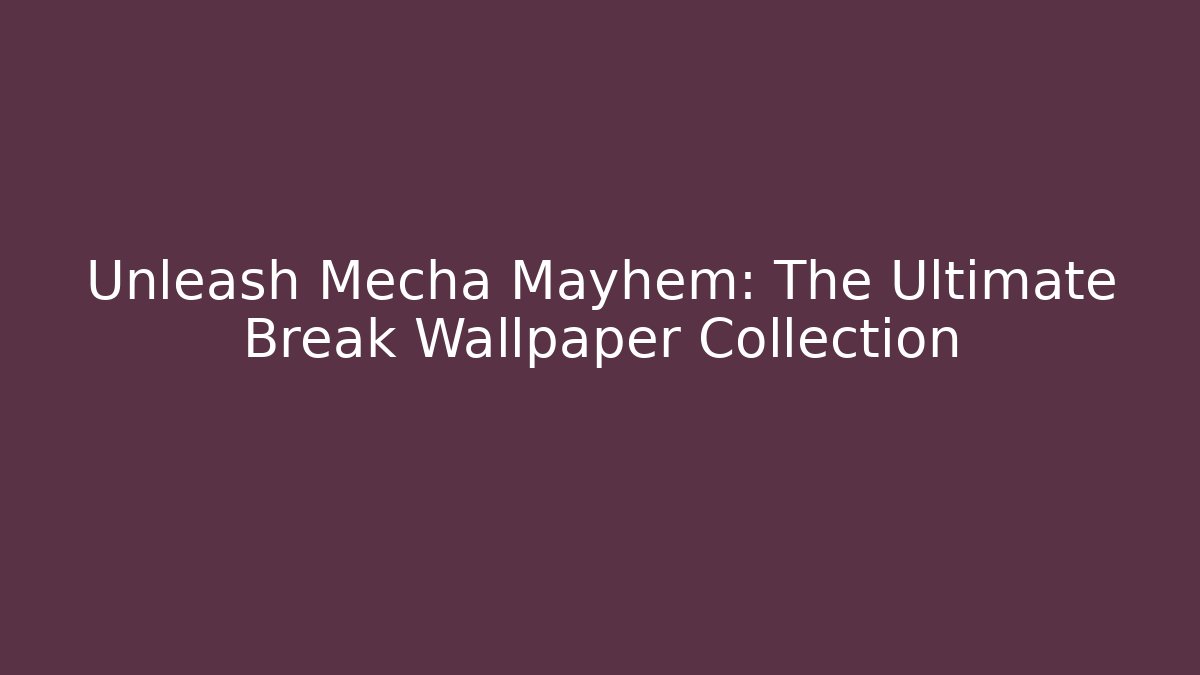 Unleash Mecha Mayhem: The Ultimate Break Wallpaper Collection