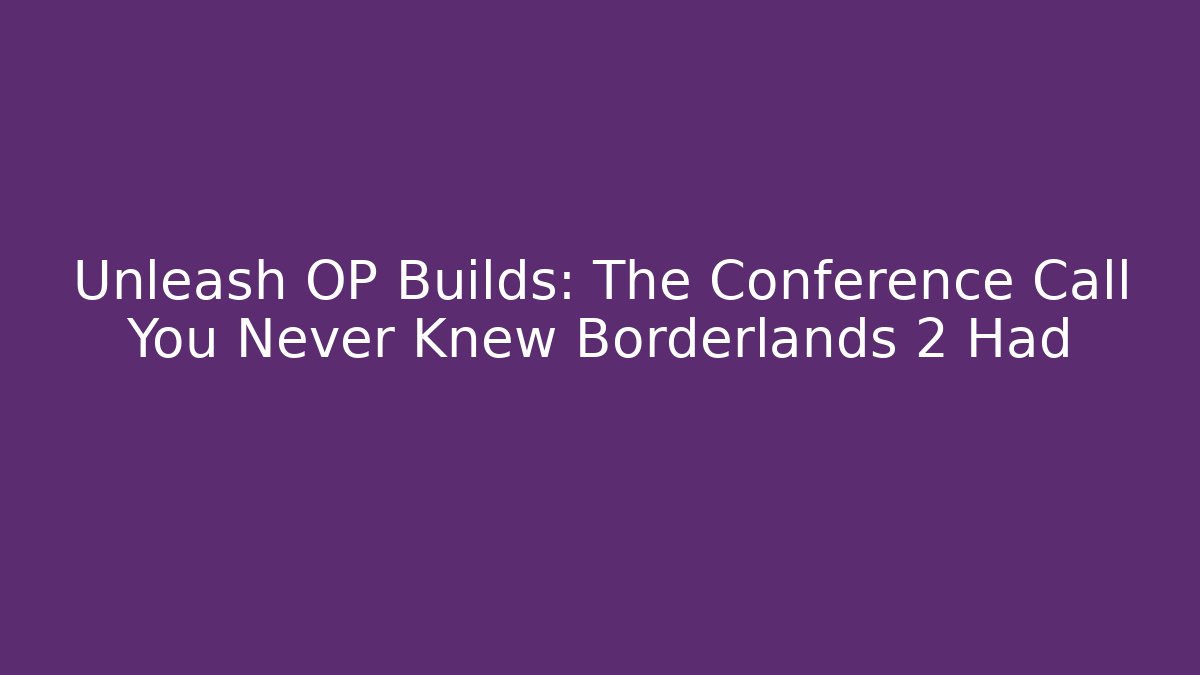 Unleash OP Builds: The Conference Call You Never Knew Borderlands 2 Had