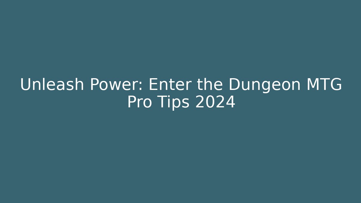 Unleash Power: Enter the Dungeon MTG Pro Tips 2024