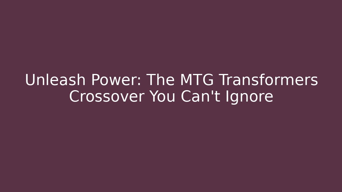 Unleash Power: The MTG Transformers Crossover You Can't Ignore