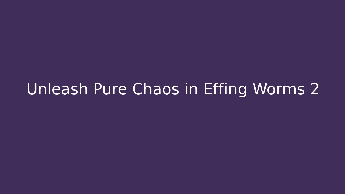 Unleash Pure Chaos in Effing Worms 2