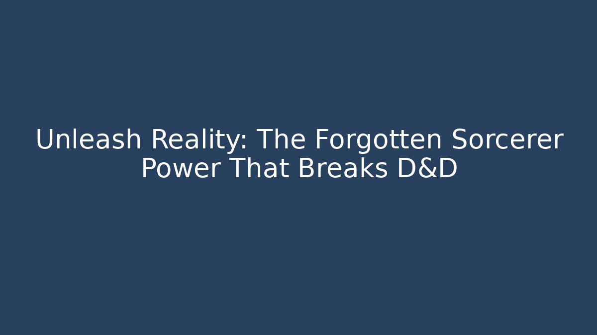 Unleash Reality: The Forgotten Sorcerer Power That Breaks D&D