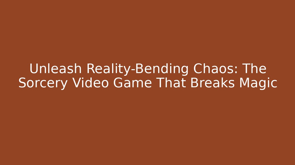 Unleash Reality-Bending Chaos: The Sorcery Video Game That Breaks Magic