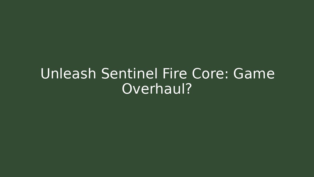 Unleash Sentinel Fire Core: Game Overhaul?