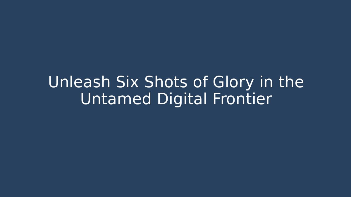 Unleash Six Shots of Glory in the Untamed Digital Frontier