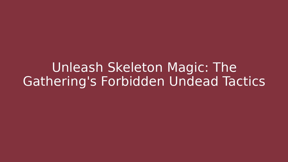 Unleash Skeleton Magic: The Gathering’s Forbidden Undead Tactics