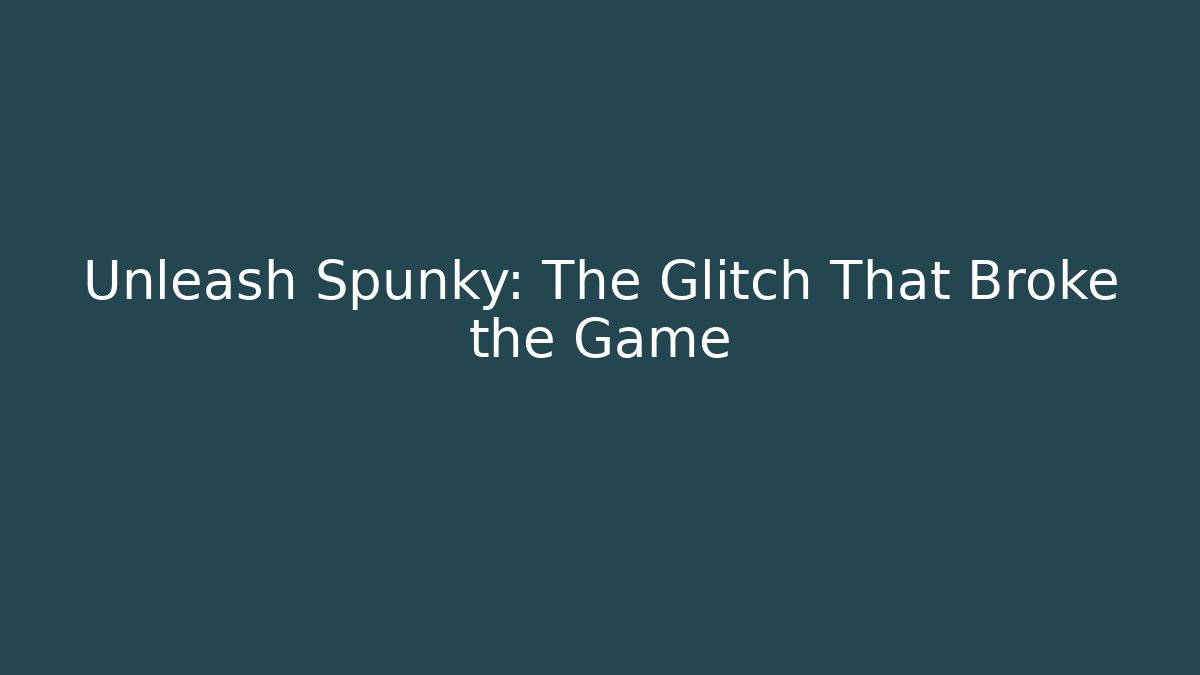 Unleash Spunky: The Glitch That Broke the Game