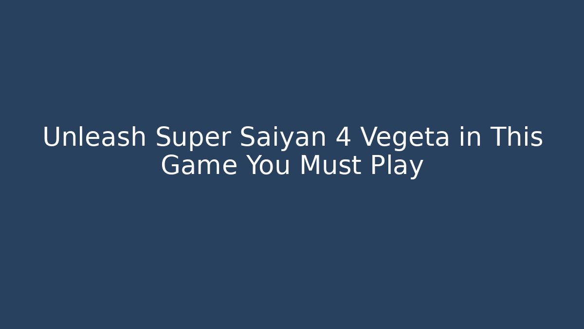 Unleash Super Saiyan 4 Vegeta in This Game You Must Play - Critter Realm