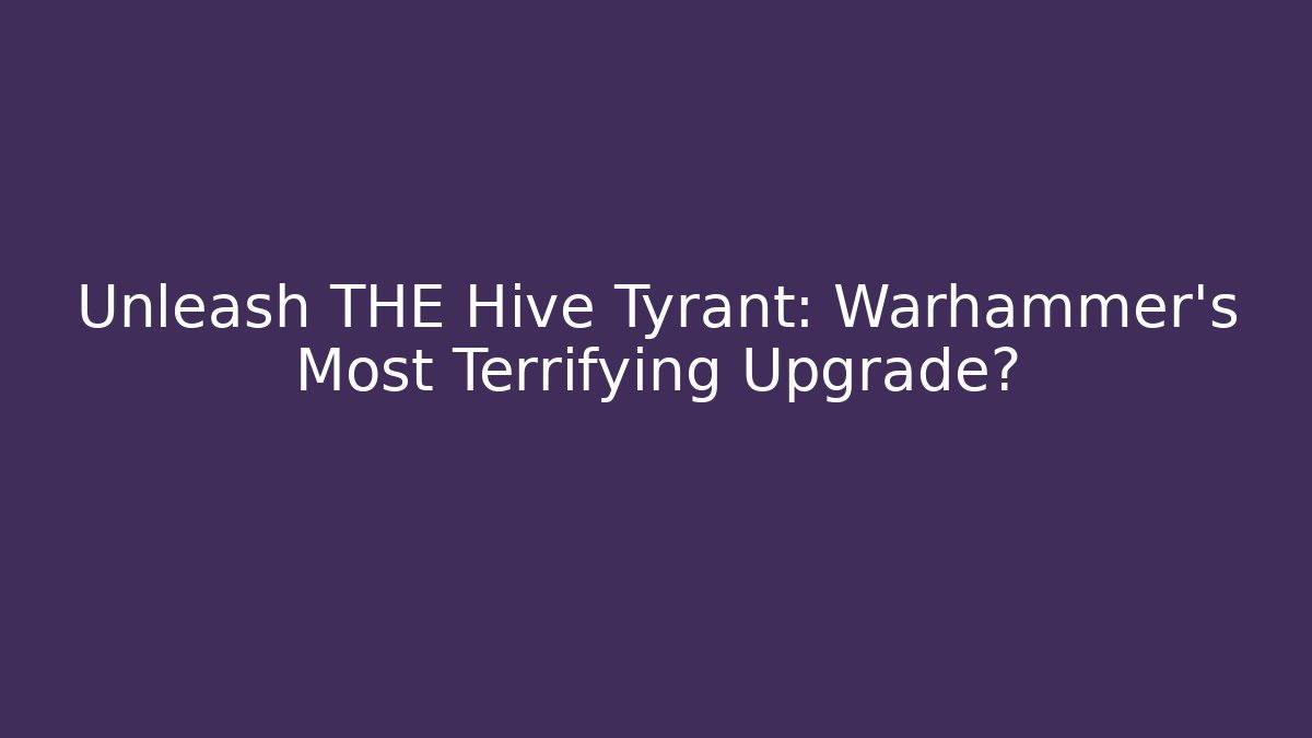 Unleash THE Hive Tyrant: Warhammer's Most Terrifying Upgrade?