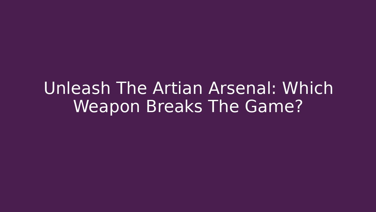 Unleash The Artian Arsenal: Which Weapon Breaks The Game?