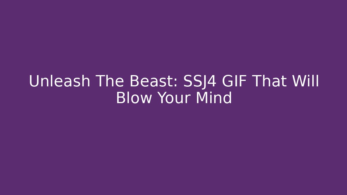 Unleash The Beast: SSJ4 GIF That Will Blow Your Mind