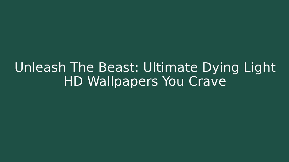 Unleash The Beast: Ultimate Dying Light HD Wallpapers You Crave