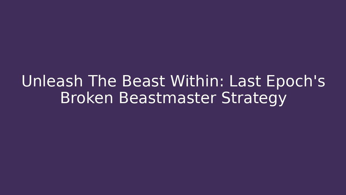 Unleash The Beast Within: Last Epoch’s Broken Beastmaster Strategy
