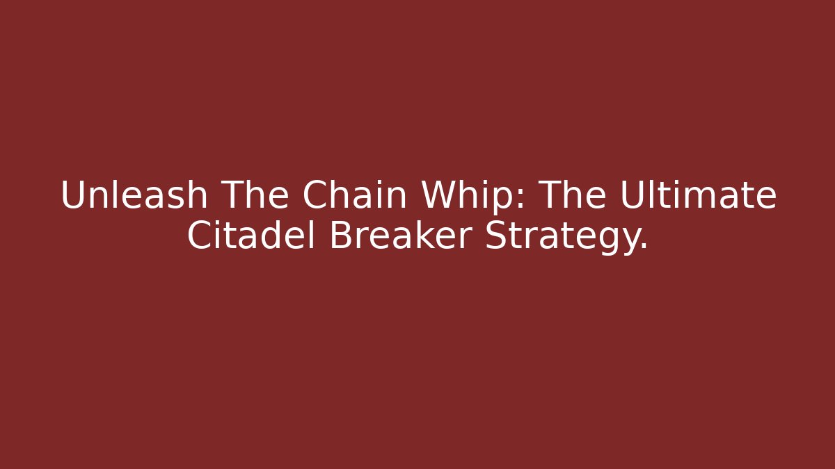 Unleash The Chain Whip: The Ultimate Citadel Breaker Strategy.