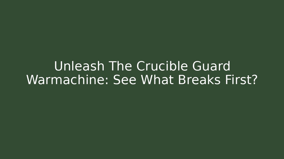 Unleash The Crucible Guard Warmachine: See What Breaks First?