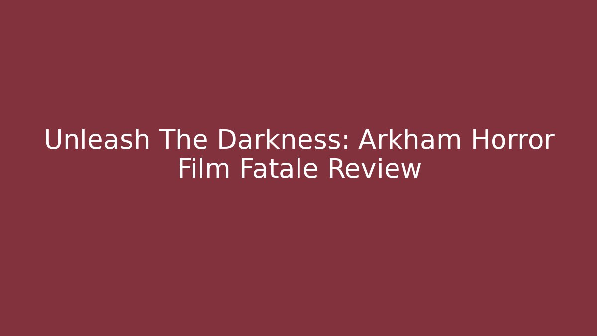 Unleash The Darkness: Arkham Horror Film Fatale Review