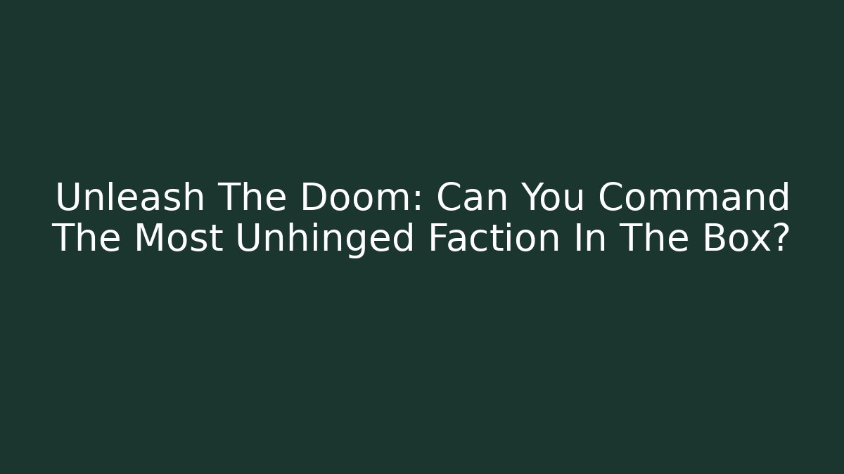 Unleash The Doom: Can You Command The Most Unhinged Faction In The Box?